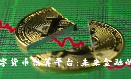 杭州数字货币结算平台：未来金融的新趋势
