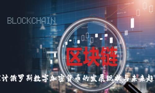 探讨俄罗斯数字加密货币的发展现状与未来趋势