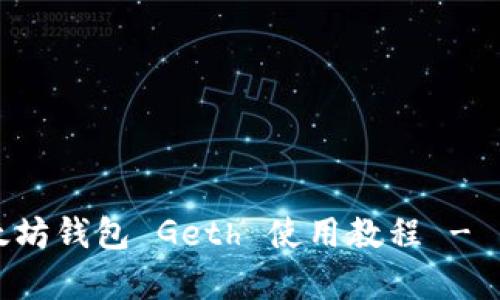 全面解析以太坊钱包 Geth 使用教程 - 新手入门指南