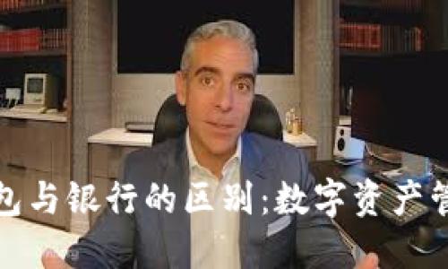 以太坊钱包与银行的区别：数字资产管理新观念