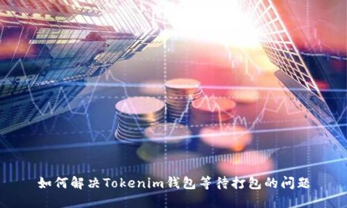 如何解决Tokenim钱包等待打包的问题