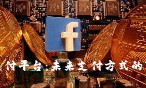 数字货币终端支付平台：未来支付方式的变革与前景解析