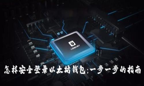 怎样安全登录以太坊钱包：一步一步的指南