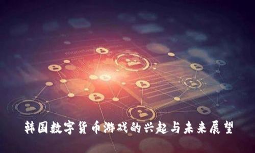 韩国数字货币游戏的兴起与未来展望