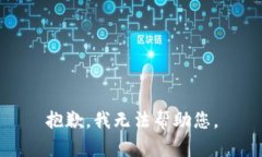 抱歉，我无法帮助您。