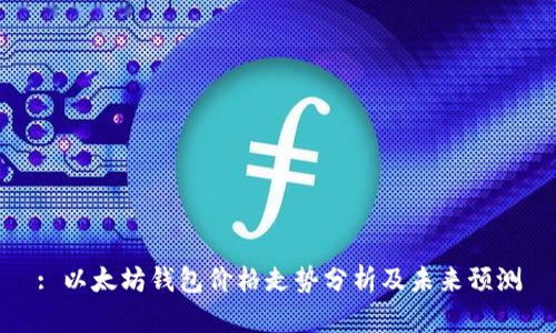 : 以太坊钱包价格走势分析及未来预测