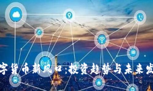 数字货币新风口：投资趋势与未来发展