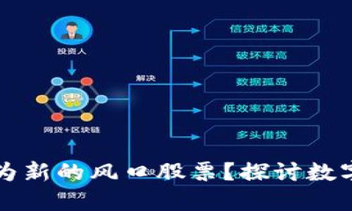 数字货币能否成为新的风口股票？探讨数字资产的投资潜力