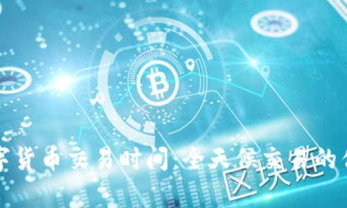 火币数字货币交易时间：全天候交易的优势解析