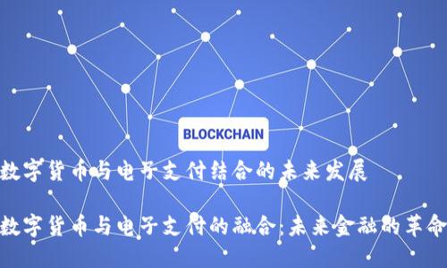 数字货币与电子支付结合的未来发展

数字货币与电子支付的融合：未来金融的革命