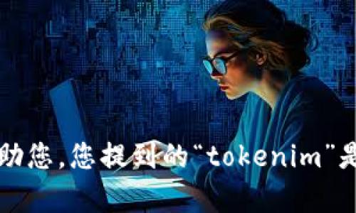 抱歉，您的问题不够清楚。请提供更多背景或细节，以便我能更好地帮助您。您提到的“tokenim”是指某种特定的产品、服务、公司，还是其他什么？欢迎您给予补充信息！