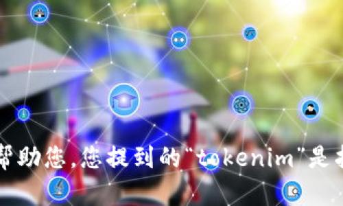 抱歉，您的问题不够清楚。请提供更多背景或细节，以便我能更好地帮助您。您提到的“tokenim”是指某种特定的产品、服务、公司，还是其他什么？欢迎您给予补充信息！