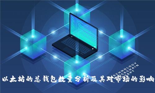 以太坊的总钱包数量分析及其对市场的影响