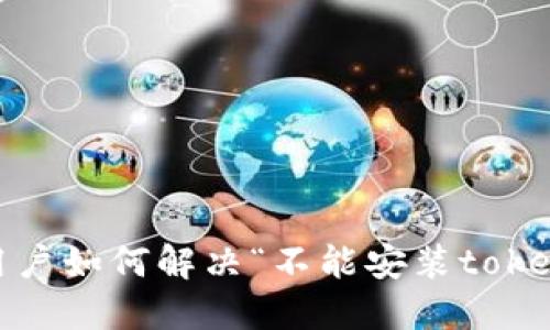 : 鸿蒙系统用户如何解决“不能安装tokenim”的问题？