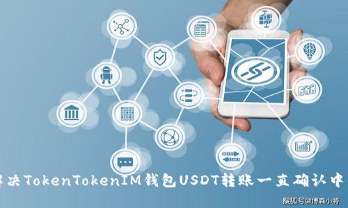 如何解决TokenTokenIM钱包USDT转账一直确认中的问题