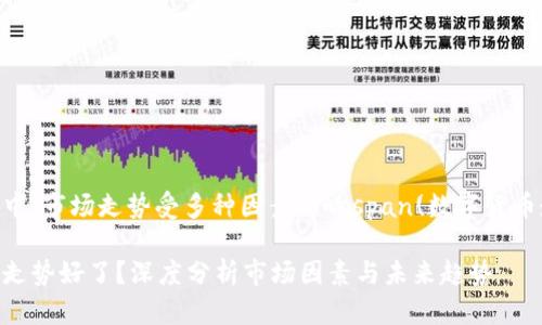 在数字货币世界中，市场走势受多种因素影响span(数字货币走势分析)/span

数字货币为什么走势好了？深度分析市场因素与未来趋势