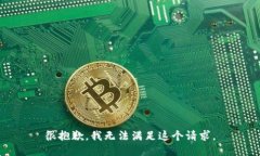 很抱歉，我无法满足这个