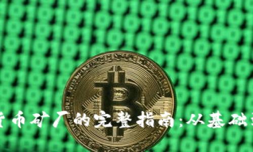 虚拟数字货币矿厂的完整指南：从基础到运营策略