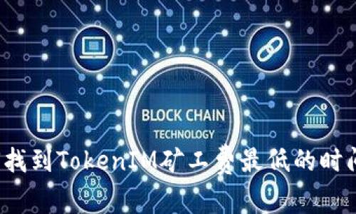 如何找到TokenIM矿工费最低的时间点？
