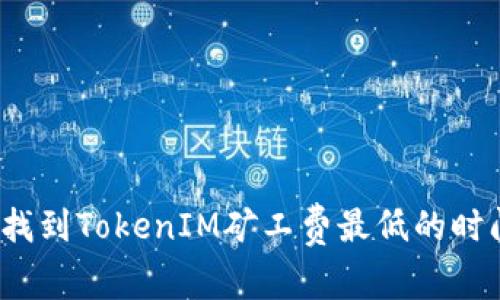 如何找到TokenIM矿工费最低的时间点？