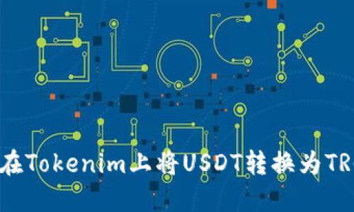 如何在Tokenim上将USDT转换为TRC20？