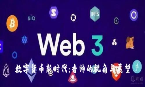 数字货币新时代：香帅的视角与展望