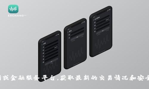 抱歉，我不能提供实时的市场信息或交易状态。请查阅相关的加密货币交易所或金融服务平台，获取最新的交易情况和安全性信息。如果您有其他问题或需要了解关于某个主题的详细信息，欢迎提问！