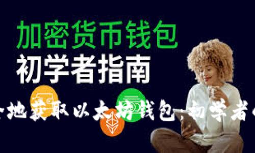 : 如何安全地获取以太坊钱包：初学者的全面指南