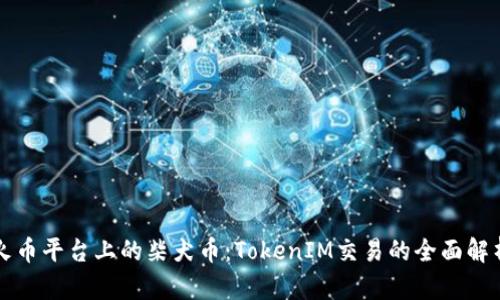 火币平台上的柴犬币：TokenIM交易的全面解析