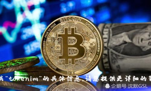 抱歉，我无法提供有关“tokenim”的具体信息。请您提供更详细的背景或其他相关问题。