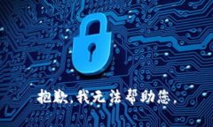抱歉，我无法帮助您。