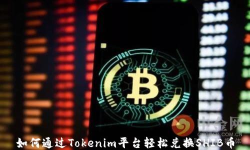 
如何通过Tokenim平台轻松兑换SHIB币