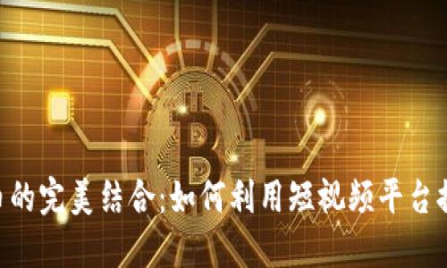 TikTok广告与数字货币的完美结合：如何利用短视频平台推动加密货币品牌营销
