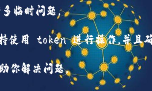 抱歉，你在复制 token 时遇到问题。可以尝试以下几个步骤来解决该问题：

1. **确认准确性**：确保你复制的 token 没有遗漏任何字符，包括字母、数字和符号。token 通常是长串字符，任何小的遗漏都会导致错误。

2. **检查粘贴位置**：确认你已经将 token 粘贴到正确的位置，例如输入框或配置文件中。

3. **使用不同的浏览器或设备**：有时浏览器或设备问题可能会导致复制粘贴功能失效，尝试使用不同的浏览器或设备进行操作。

4. **重启应用或设备**：有时，简单的重启可以解决许多临时问题。

5. **确保环境支持**：确认你所使用的环境或平台支持使用 token 进行操作，并且确保它符合所需的格式。

如果问题依然存在，请提供更多详细信息，我会尽量帮助你解决问题。