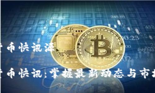 数字货币快讯源

数字货币快讯：掌握最新动态与市场趋势