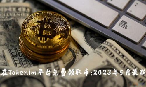 如何在Tokenim平台免费领取币：2023年5月最新攻略