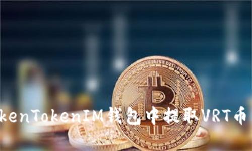 如何在TokenTokenIM钱包中提取VRT币：完整指南