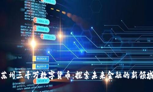 苏州三千万数字货币：探索未来金融的新领域