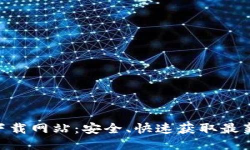 最新版Tokenim下载网站：安全、快速获取最新版本的最佳途径