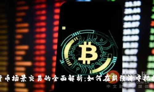 数字货币场景交易的全面解析：如何在新经济中把握机遇