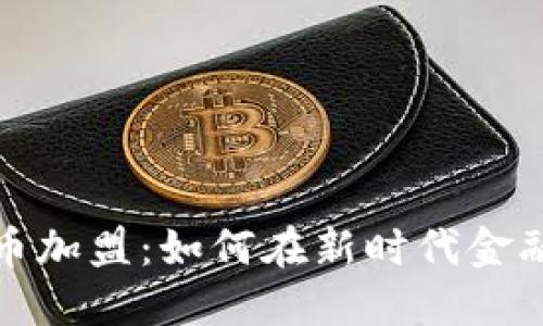 建行数字货币加盟：如何在新时代金融中站稳脚跟