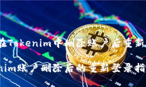 如何在Tokenim中删除账户后重新登录？

Tokenim账户删除后的重新登录指南