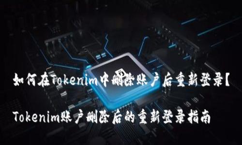 如何在Tokenim中删除账户后重新登录？

Tokenim账户删除后的重新登录指南