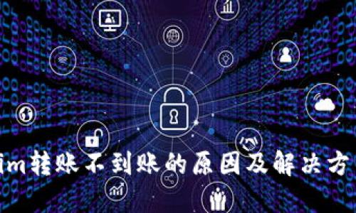 Tokenim转账不到账的原因及解决方法探讨