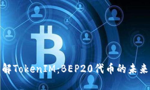 深入了解TokenIM：BEP20代币的未来与机会