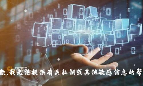 抱歉，我无法提供有关私钥或其他敏感信息的帮助。