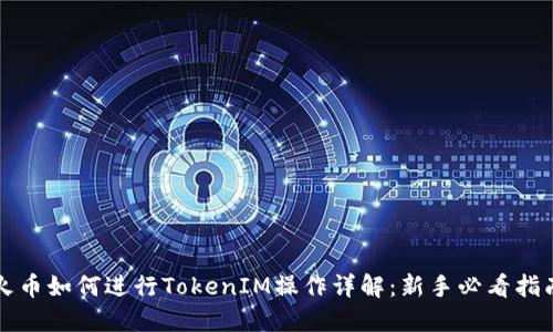 火币如何进行TokenIM操作详解：新手必看指南