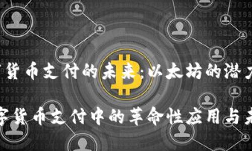 gao中文数字货币支付的未来：以太坊的潜力与应用/gao

以太坊在数字货币支付中的革命性应用与未来展望