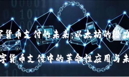gao中文数字货币支付的未来：以太坊的潜力与应用/gao

以太坊在数字货币支付中的革命性应用与未来展望