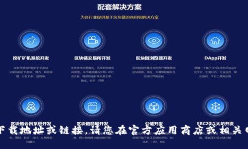 抱歉，我无法提供下载地址或链接，请您在官方应用商店或相关网站查看最新信息。